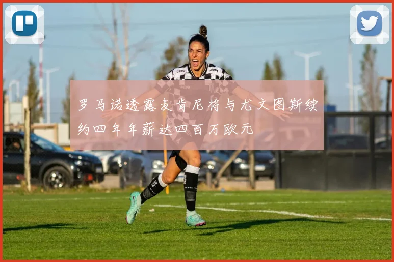 罗马诺透露麦肯尼将与尤文图斯续约四年年薪达四百万欧元