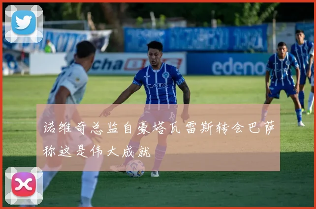 诺维奇总监自豪塔瓦雷斯转会巴萨称这是伟大成就