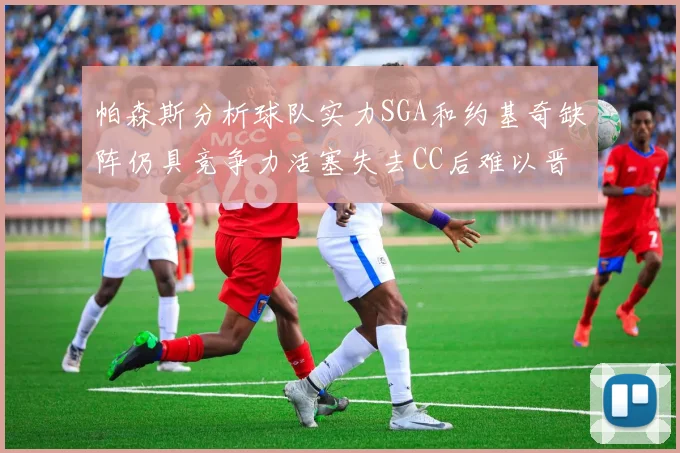 帕森斯分析球队实力SGA和约基奇缺阵仍具竞争力活塞失去CC后难以晋级附加赛