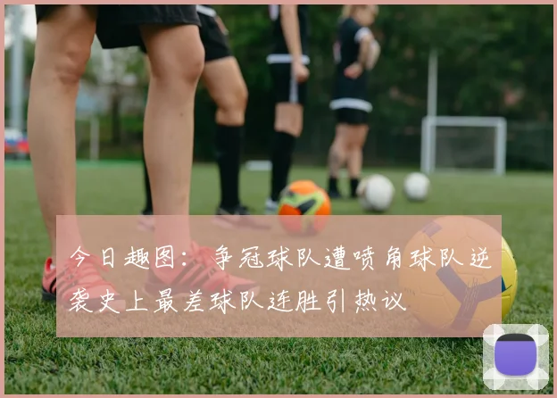 今日趣图：争冠球队遭喷角球队逆袭史上最差球队连胜引热议